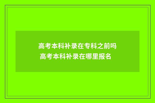 高考本科补录在专科之前吗 高考本科补录在哪里报名