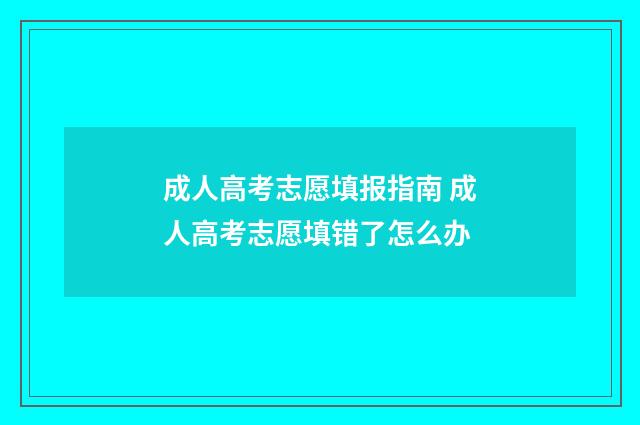 成人高考志愿填报指南 成人高考志愿填错了怎么办