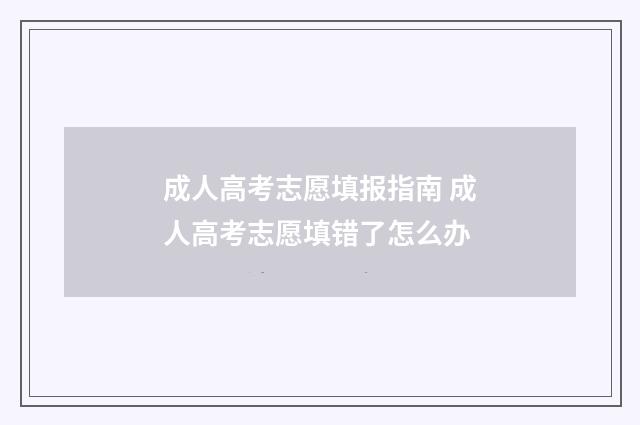 成人高考志愿填报指南 成人高考志愿填错了怎么办