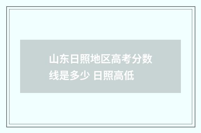 山东日照地区高考分数线是多少 日照高低