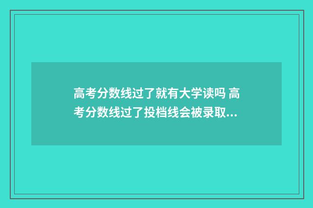 高考分数线过了就有大学读吗 高考分数线过了投档线会被录取吗