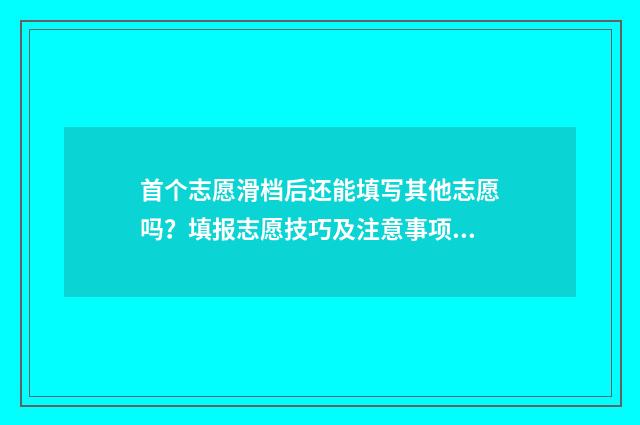 首个志愿滑档后还能填写其他志愿吗？填报志愿技巧及注意事项解析 志愿全部滑档的几率大吗