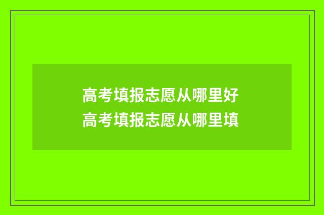 高考填报志愿从哪里好 高考填报志愿从哪里填