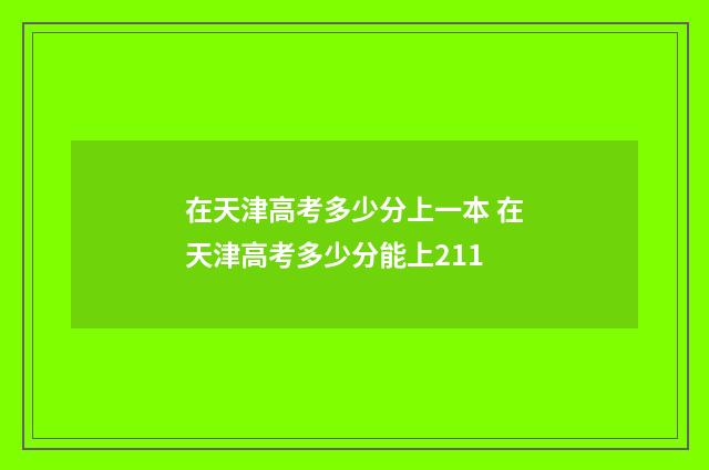 在天津高考多少分上一本 在天津高考多少分能上211