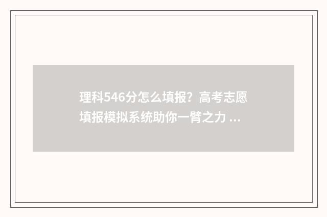 理科546分怎么填报？高考志愿填报模拟系统助你一臂之力 理科534分