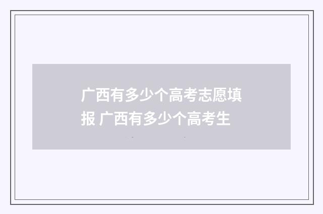 广西有多少个高考志愿填报 广西有多少个高考生