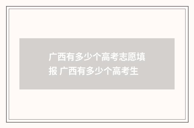 广西有多少个高考志愿填报 广西有多少个高考生