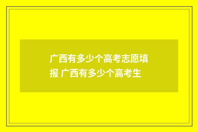 广西有多少个高考志愿填报 广西有多少个高考生