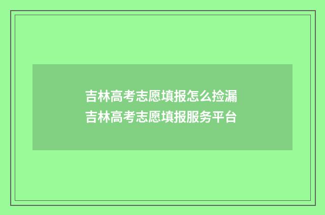 吉林高考志愿填报怎么捡漏 吉林高考志愿填报服务平台