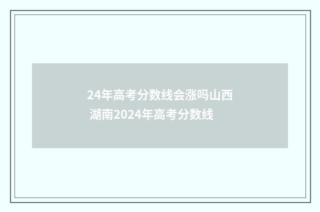 24年高考分数线会涨吗山西 湖南2024年高考分数线