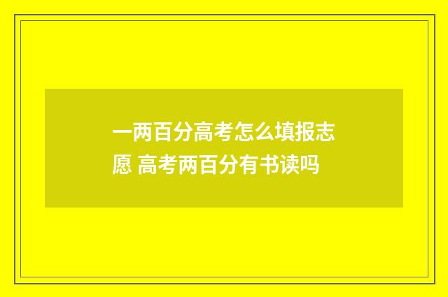 一两百分高考怎么填报志愿 高考两百分有书读吗