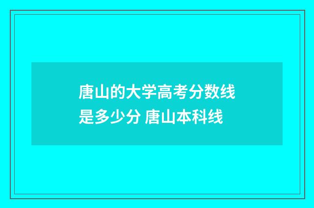 唐山的大学高考分数线是多少分 唐山本科线