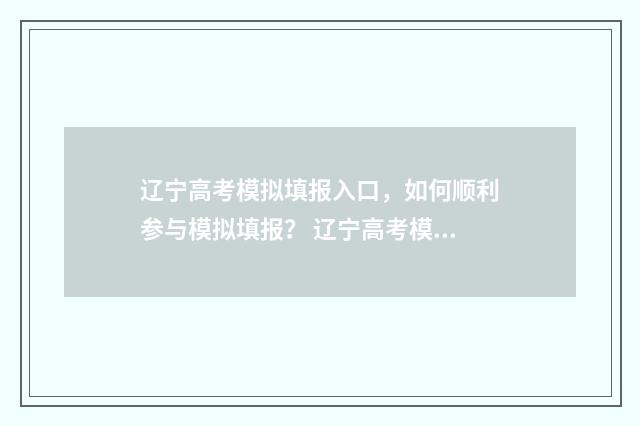 辽宁高考模拟填报入口，如何顺利参与模拟填报？ 辽宁高考模拟填报时间
