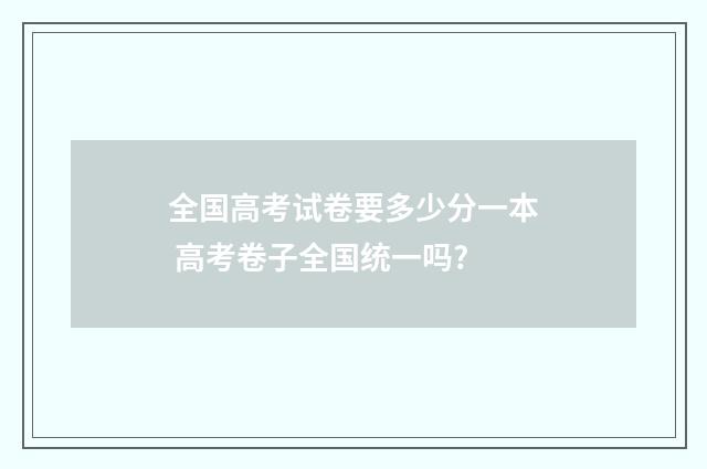 全国高考试卷要多少分一本 高考卷子全国统一吗?