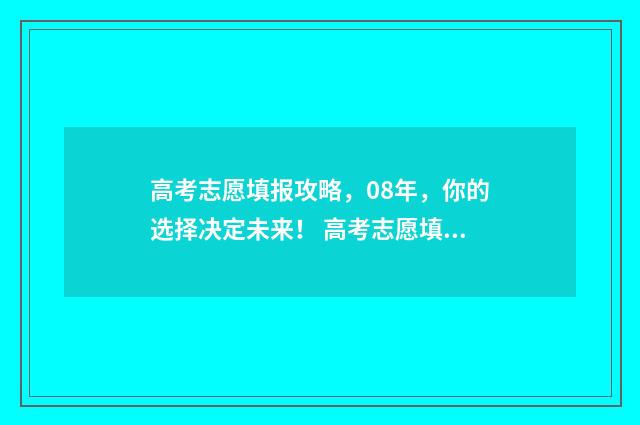 高考志愿填报攻略，08年，你的选择决定未来！ 高考志愿填报攻略