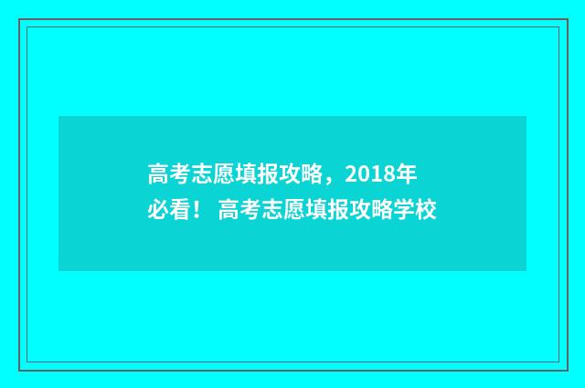 高考志愿填报攻略，2018年必看！ 高考志愿填报攻略学校
