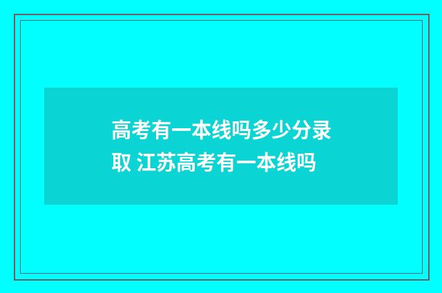 高考有一本线吗多少分录取 江苏高考有一本线吗