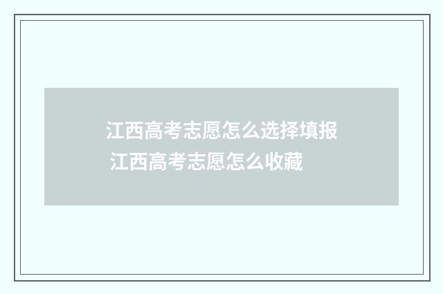 江西高考志愿怎么选择填报 江西高考志愿怎么收藏