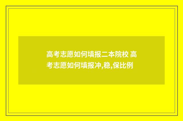 高考志愿如何填报二本院校 高考志愿如何填报冲,稳,保比例