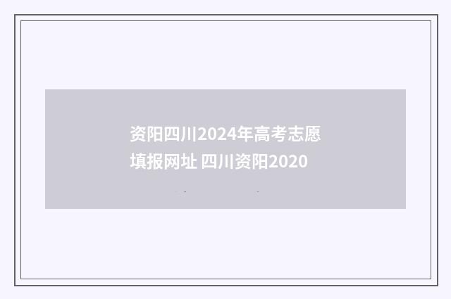 资阳四川2024年高考志愿填报网址 四川资阳2020