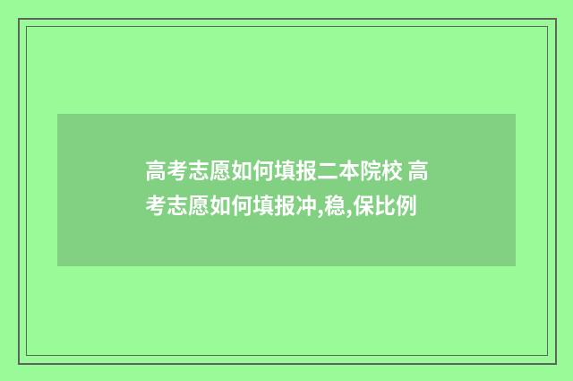 高考志愿如何填报二本院校 高考志愿如何填报冲,稳,保比例
