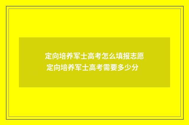 定向培养军士高考怎么填报志愿 定向培养军士高考需要多少分