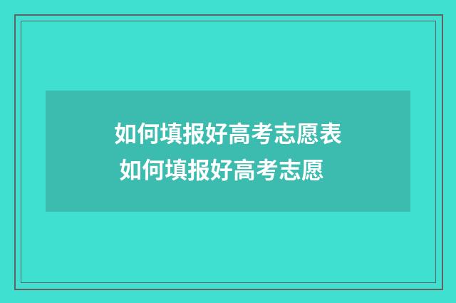 如何填报好高考志愿表 如何填报好高考志愿