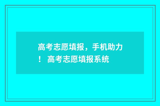高考志愿填报，手机助力！ 高考志愿填报系统