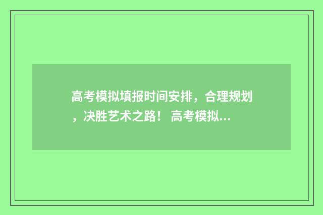 高考模拟填报时间安排，合理规划，决胜艺术之路！ 高考模拟填报时间安排