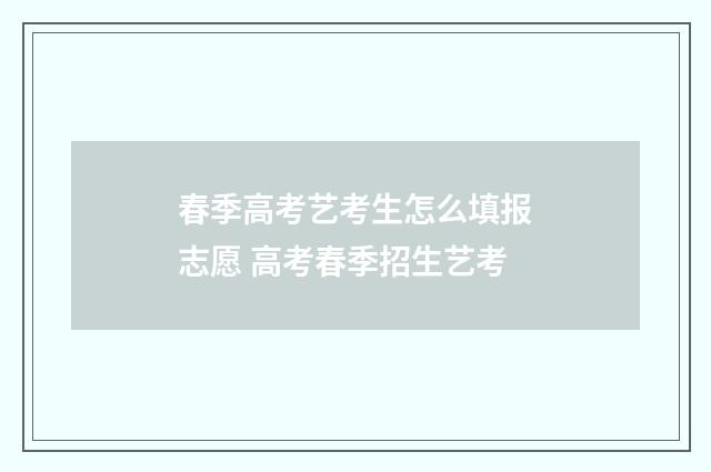 春季高考艺考生怎么填报志愿 高考春季招生艺考