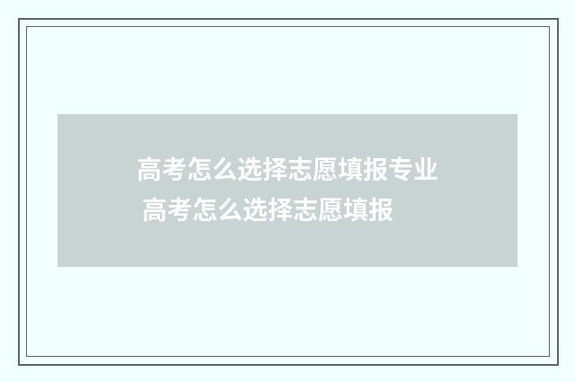 高考怎么选择志愿填报专业 高考怎么选择志愿填报
