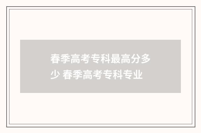 春季高考专科最高分多少 春季高考专科专业