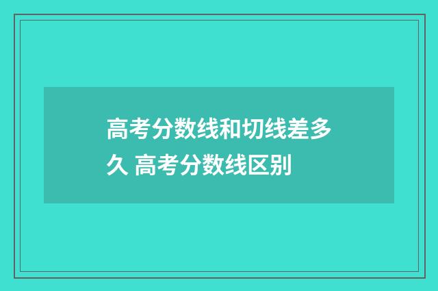 高考分数线和切线差多久 高考分数线区别