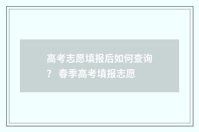 高考志愿填报后如何查询？ 春季高考填报志愿