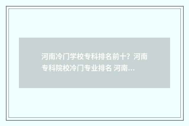 河南冷门学校专科排名前十？河南专科院校冷门专业排名 河南好的专业学校