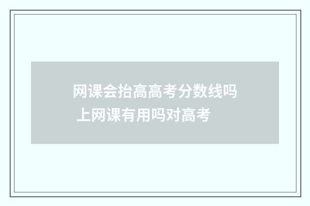 网课会抬高高考分数线吗 上网课有用吗对高考