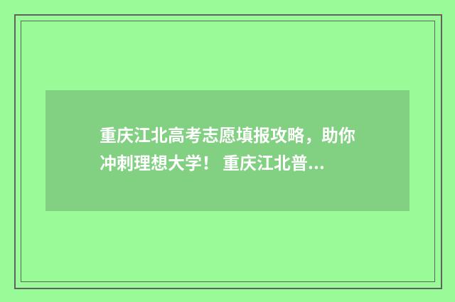 重庆江北高考志愿填报攻略，助你冲刺理想大学！ 重庆江北普高