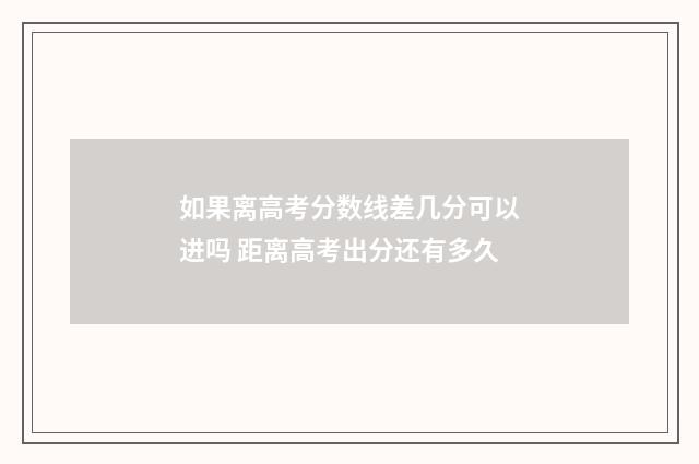 如果离高考分数线差几分可以进吗 距离高考出分还有多久