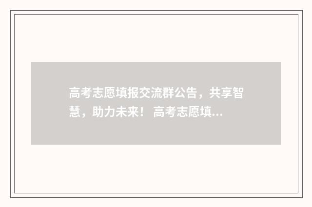 高考志愿填报交流群公告，共享智慧，助力未来！ 高考志愿填报交流会发言稿作文