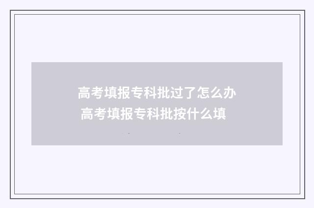高考填报专科批过了怎么办 高考填报专科批按什么填