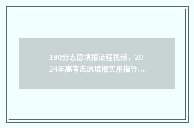 190分志愿填报流程视频，2024年高考志愿填报实用指导 2021高考190分能上什么学校