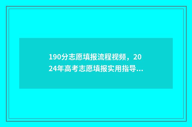 190分志愿填报流程视频，2024年高考志愿填报实用指导 2021高考190分能上什么学校