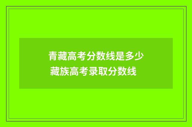 青藏高考分数线是多少 藏族高考录取分数线
