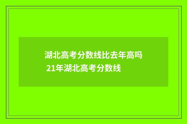 湖北高考分数线比去年高吗 21年湖北高考分数线