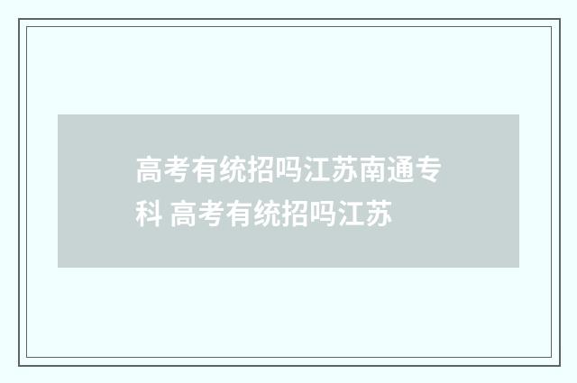 高考有统招吗江苏南通专科 高考有统招吗江苏