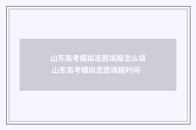 山东高考模拟志愿填报怎么填 山东高考模拟志愿填报时间