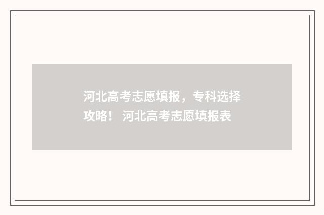 河北高考志愿填报，专科选择攻略！ 河北高考志愿填报表