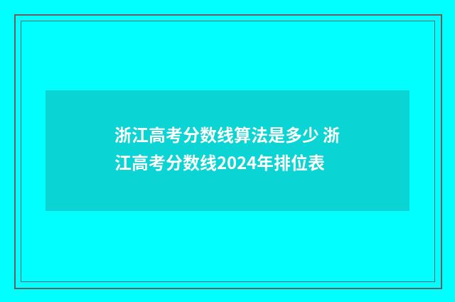 浙江高考分数线算法是多少 浙江高考分数线2024年排位表