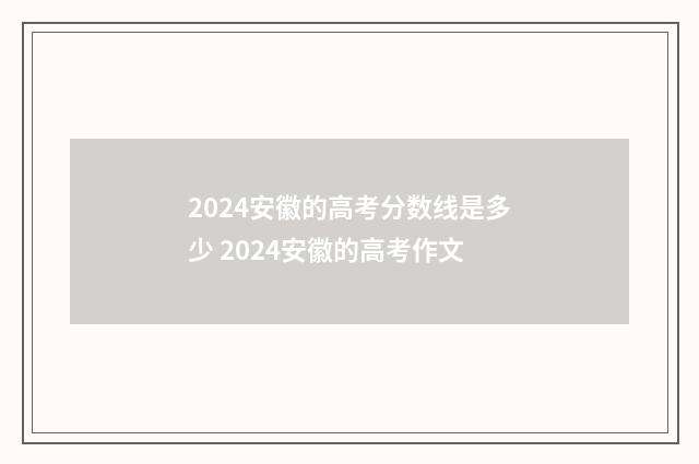 2024安徽的高考分数线是多少 2024安徽的高考作文