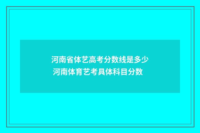 河南省体艺高考分数线是多少 河南体育艺考具体科目分数